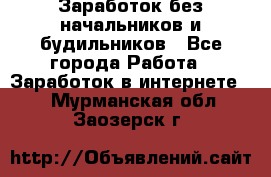 Заработок без начальников и будильников - Все города Работа » Заработок в интернете   . Мурманская обл.,Заозерск г.